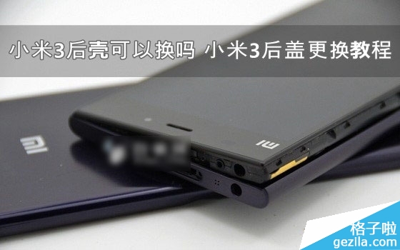 小米3后壳能换吗?小米3手机后盖更换教程