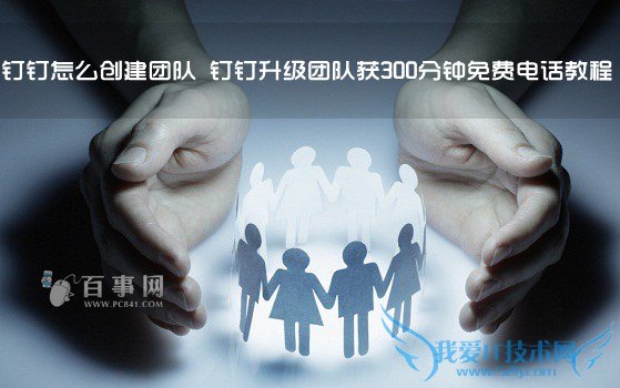 钉钉怎么创建团队 钉钉升级团队获300分钟免费电话教程