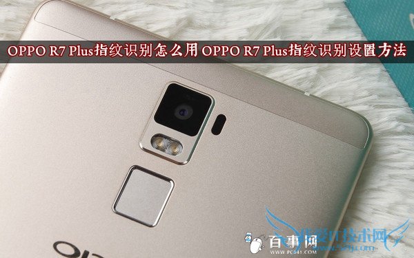 OPPO R7 Plus指纹识别怎么用 OPPO R7 Plus指纹识别设置方法