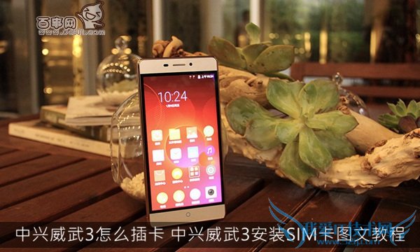 中兴威武3怎么插卡 中兴威武3安装SIM卡图文教程