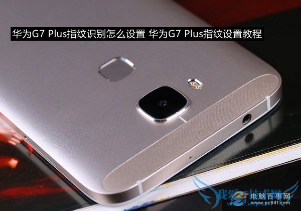 华为G7 Plus指纹识别怎么设置 华为G7 Plus指纹设置教程