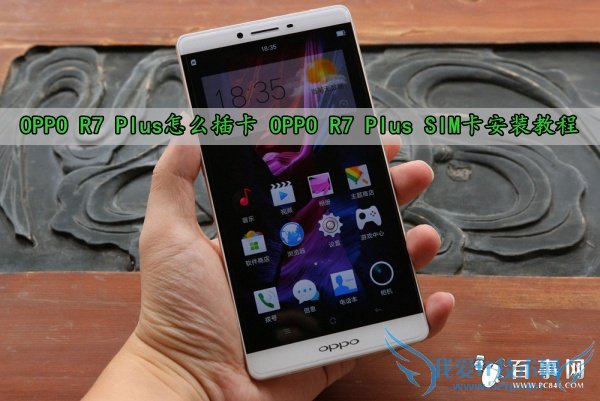 OPPO R7 Plus怎么插卡 OPPO R7 Plus SIM卡安装教程