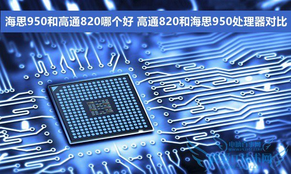 海思950和高通820哪个好 高通820和海思950处理器对比