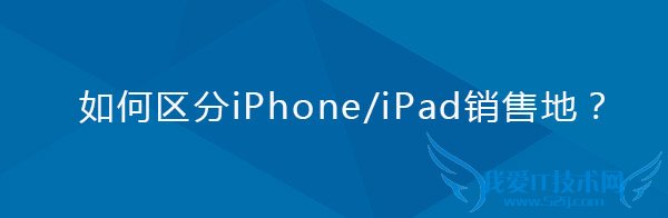 教你如何区分iPhone/iPad的销售地 52IJ手机之家