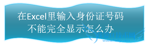 在Excel里输入身份证号码不能完全显示怎么办