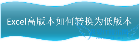 Excel高版本如何转换为低版本|.xlsx转换为.xls